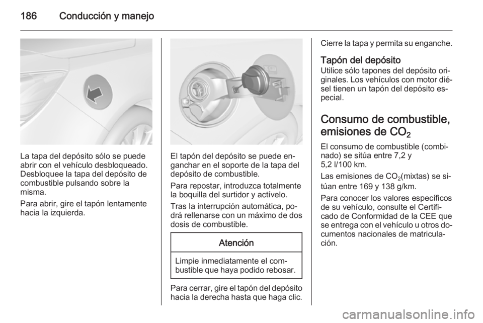 OPEL CASCADA 2014 Manual de Instrucciones (in Spanish) 186Conducción y manejo
La tapa del depósito sólo se puede
abrir con el vehículo desbloqueado.
Desbloquee la tapa del depósito de
combustible pulsando sobre la
misma.
Para abrir, gire el tapón le OPEL CASCADA 2014 Manual de Instrucciones (in Spanish) 186Conducción y manejo
La tapa del depósito sólo se puede
abrir con el vehículo desbloqueado.
Desbloquee la tapa del depósito de
combustible pulsando sobre la
misma.
Para abrir, gire el tapón le