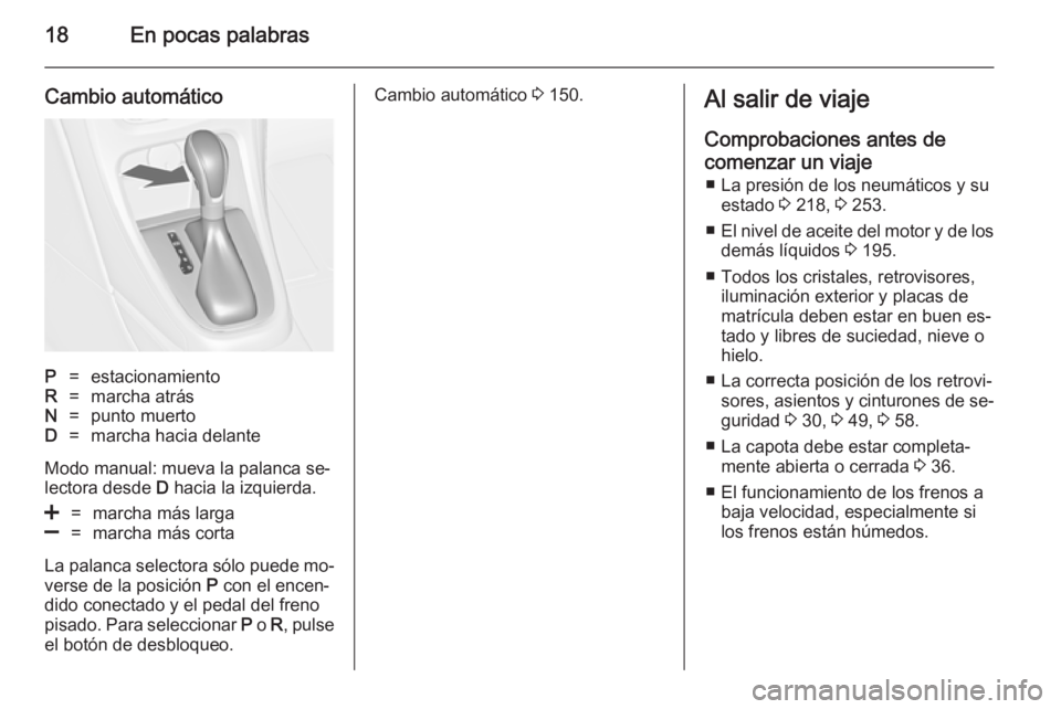 OPEL CASCADA 2014  Manual de Instrucciones (in Spanish) 18En pocas palabras
Cambio automáticoP=estacionamientoR=marcha atrásN=punto muertoD=marcha hacia delante
Modo manual: mueva la palanca se‐
lectora desde  D hacia la izquierda.
<=marcha más larga]