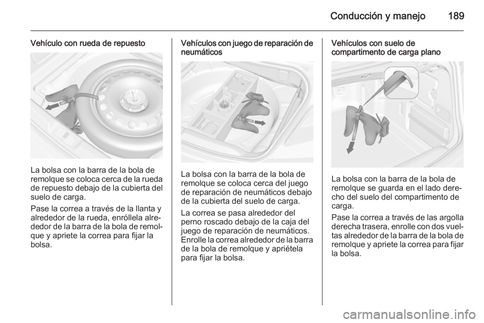 OPEL CASCADA 2014 Manual de Instrucciones (in Spanish) Conducción y manejo189
Vehículo con rueda de repuesto
La bolsa con la barra de la bola de
remolque se coloca cerca de la rueda
de repuesto debajo de la cubierta del suelo de carga.
Pase la correa a OPEL CASCADA 2014 Manual de Instrucciones (in Spanish) Conducción y manejo189
Vehículo con rueda de repuesto
La bolsa con la barra de la bola de
remolque se coloca cerca de la rueda
de repuesto debajo de la cubierta del suelo de carga.
Pase la correa a