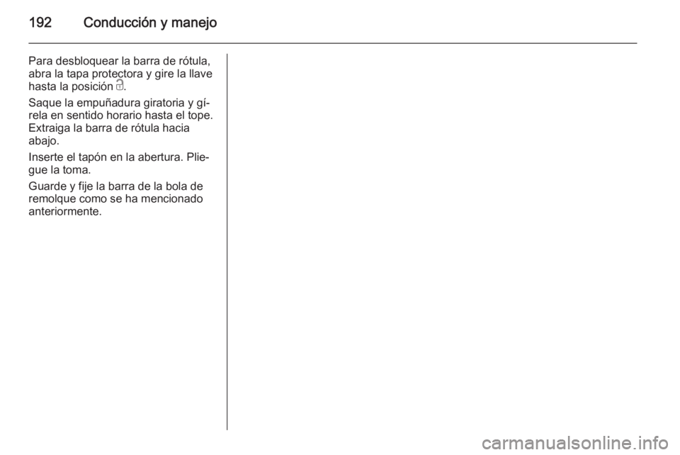 OPEL CASCADA 2014 Manual de Instrucciones (in Spanish) 192Conducción y manejo
Para desbloquear la barra de rótula,abra la tapa protectora y gire la llave
hasta la posición c.
Saque la empuñadura giratoria y gí‐
rela en sentido horario hasta el top OPEL CASCADA 2014 Manual de Instrucciones (in Spanish) 192Conducción y manejo
Para desbloquear la barra de rótula,abra la tapa protectora y gire la llave
hasta la posición c.
Saque la empuñadura giratoria y gí‐
rela en sentido horario hasta el top