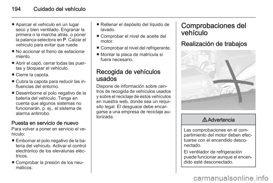 OPEL CASCADA 2014 Manual de Instrucciones (in Spanish) 194Cuidado del vehículo
■ Aparcar el vehículo en un lugarseco y bien ventilado. Engranar la
primera o la marcha atrás, o poner
la palanca selectora en P. Calzar el
vehículo para evitar que rued OPEL CASCADA 2014 Manual de Instrucciones (in Spanish) 194Cuidado del vehículo
■ Aparcar el vehículo en un lugarseco y bien ventilado. Engranar la
primera o la marcha atrás, o poner
la palanca selectora en P. Calzar el
vehículo para evitar que rued