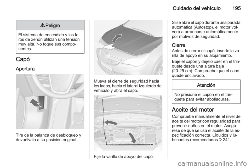OPEL CASCADA 2014 Manual de Instrucciones (in Spanish) Cuidado del vehículo1959Peligro
El sistema de encendido y los fa‐
ros de xenón utilizan una tensión
muy alta. No toque sus compo‐
nentes.
Capó
Apertura
Tire de la palanca de desbloqueo y
devu OPEL CASCADA 2014 Manual de Instrucciones (in Spanish) Cuidado del vehículo1959Peligro
El sistema de encendido y los fa‐
ros de xenón utilizan una tensión
muy alta. No toque sus compo‐
nentes.
Capó
Apertura
Tire de la palanca de desbloqueo y
devu