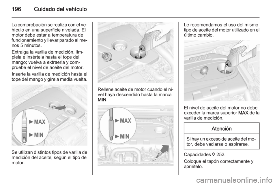 OPEL CASCADA 2014 Manual de Instrucciones (in Spanish) 196Cuidado del vehículo
La comprobación se realiza con el ve‐
hículo en una superficie nivelada. El
motor debe estar a temperatura de
funcionamiento y llevar parado al me‐ nos 5 minutos.
Extrai OPEL CASCADA 2014 Manual de Instrucciones (in Spanish) 196Cuidado del vehículo
La comprobación se realiza con el ve‐
hículo en una superficie nivelada. El
motor debe estar a temperatura de
funcionamiento y llevar parado al me‐ nos 5 minutos.
Extrai