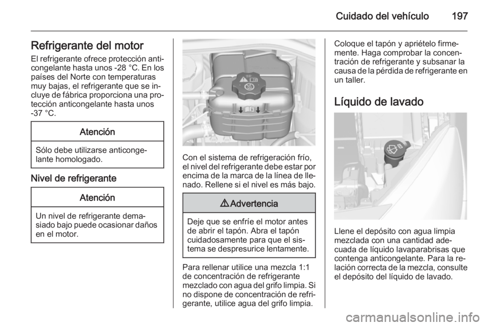 OPEL CASCADA 2014 Manual de Instrucciones (in Spanish) Cuidado del vehículo197Refrigerante del motor
El refrigerante ofrece protección anti‐ congelante hasta unos -28 °C. En los
países del Norte con temperaturas
muy bajas, el refrigerante que se in OPEL CASCADA 2014 Manual de Instrucciones (in Spanish) Cuidado del vehículo197Refrigerante del motor
El refrigerante ofrece protección anti‐ congelante hasta unos -28 °C. En los
países del Norte con temperaturas
muy bajas, el refrigerante que se in