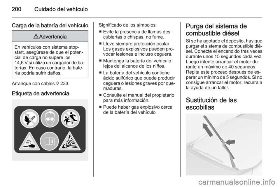 OPEL CASCADA 2014 Manual de Instrucciones (in Spanish) 200Cuidado del vehículo
Carga de la batería del vehículo9Advertencia
En vehículos con sistema stop-
start, asegúrese de que el poten‐
cial de carga no supere los
14,6 V si utiliza un cargador d OPEL CASCADA 2014 Manual de Instrucciones (in Spanish) 200Cuidado del vehículo
Carga de la batería del vehículo9Advertencia
En vehículos con sistema stop-
start, asegúrese de que el poten‐
cial de carga no supere los
14,6 V si utiliza un cargador d