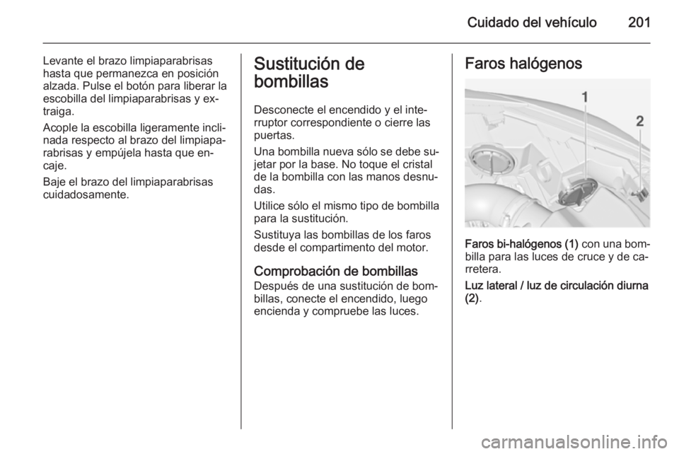 OPEL CASCADA 2014 Manual de Instrucciones (in Spanish) Cuidado del vehículo201
Levante el brazo limpiaparabrisas
hasta que permanezca en posición alzada. Pulse el botón para liberar laescobilla del limpiaparabrisas y ex‐
traiga.
Acople la escobilla l OPEL CASCADA 2014 Manual de Instrucciones (in Spanish) Cuidado del vehículo201
Levante el brazo limpiaparabrisas
hasta que permanezca en posición alzada. Pulse el botón para liberar laescobilla del limpiaparabrisas y ex‐
traiga.
Acople la escobilla l