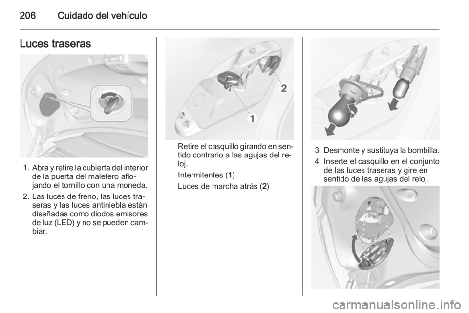 OPEL CASCADA 2014 Manual de Instrucciones (in Spanish) 206Cuidado del vehículoLuces traseras
1.Abra y retire la cubierta del interior
de la puerta del maletero aflo‐
jando el tornillo con una moneda.
2. Las luces de freno, las luces tra‐ seras y las OPEL CASCADA 2014 Manual de Instrucciones (in Spanish) 206Cuidado del vehículoLuces traseras
1.Abra y retire la cubierta del interior
de la puerta del maletero aflo‐
jando el tornillo con una moneda.
2. Las luces de freno, las luces tra‐ seras y las