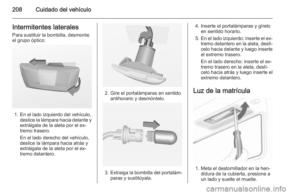 OPEL CASCADA 2014 Manual de Instrucciones (in Spanish) 208Cuidado del vehículoIntermitentes laterales
Para sustituir la bombilla, desmonte
el grupo óptico:
1. En el lado izquierdo del vehículo, deslice la lámpara hacia delante y
extráigala de la alet OPEL CASCADA 2014 Manual de Instrucciones (in Spanish) 208Cuidado del vehículoIntermitentes laterales
Para sustituir la bombilla, desmonte
el grupo óptico:
1. En el lado izquierdo del vehículo, deslice la lámpara hacia delante y
extráigala de la alet