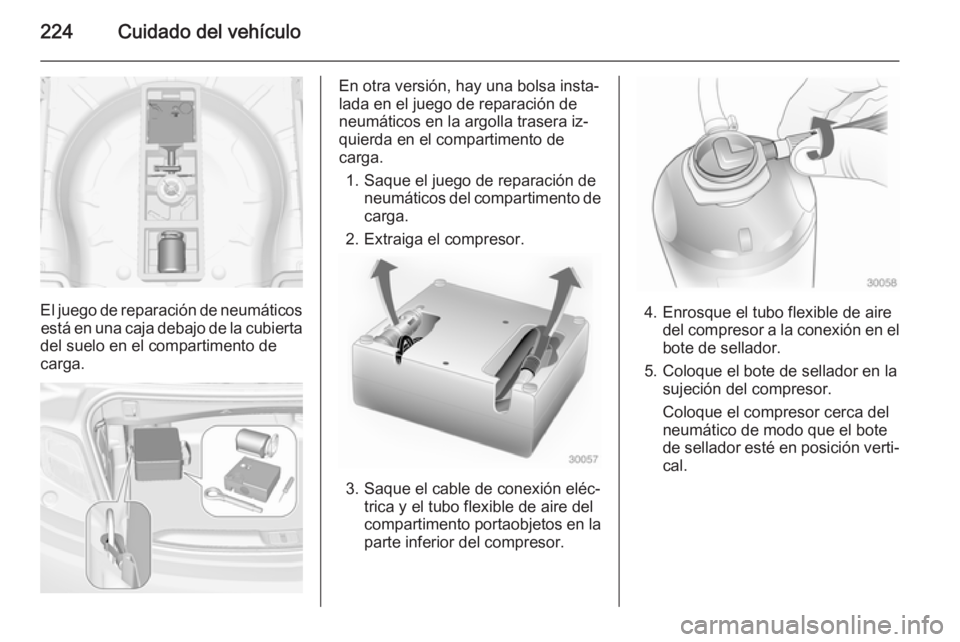 OPEL CASCADA 2014 Manual de Instrucciones (in Spanish) 224Cuidado del vehículo
El juego de reparación de neumáticosestá en una caja debajo de la cubierta
del suelo en el compartimento de
carga.
En otra versión, hay una bolsa insta‐
lada en el juego OPEL CASCADA 2014 Manual de Instrucciones (in Spanish) 224Cuidado del vehículo
El juego de reparación de neumáticosestá en una caja debajo de la cubierta
del suelo en el compartimento de
carga.
En otra versión, hay una bolsa insta‐
lada en el juego