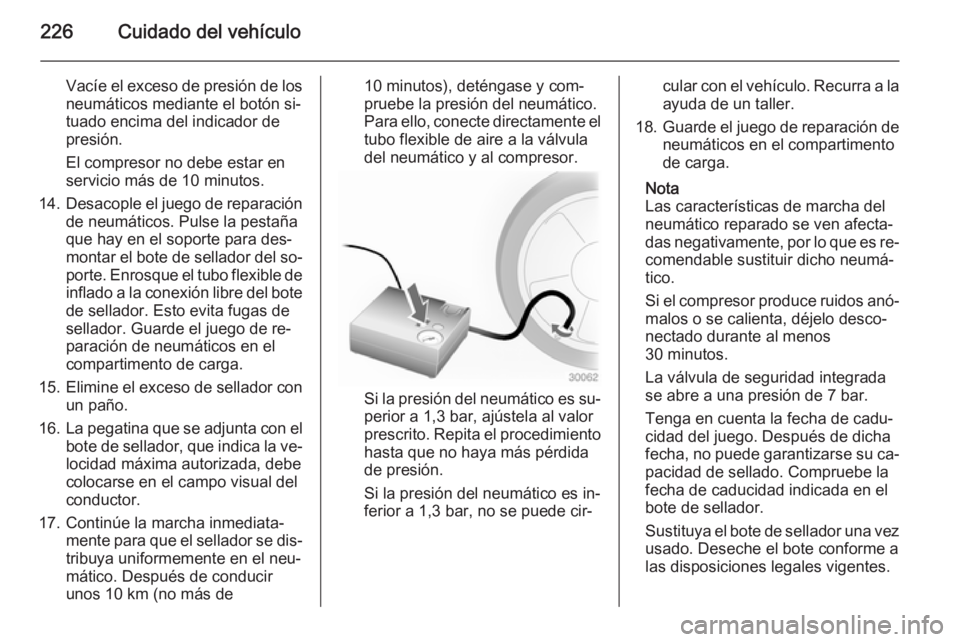 OPEL CASCADA 2014 Manual de Instrucciones (in Spanish) 226Cuidado del vehículo
Vacíe el exceso de presión de los
neumáticos mediante el botón si‐
tuado encima del indicador de
presión.
El compresor no debe estar en
servicio más de 10 minutos.
14. OPEL CASCADA 2014 Manual de Instrucciones (in Spanish) 226Cuidado del vehículo
Vacíe el exceso de presión de los
neumáticos mediante el botón si‐
tuado encima del indicador de
presión.
El compresor no debe estar en
servicio más de 10 minutos.
14.