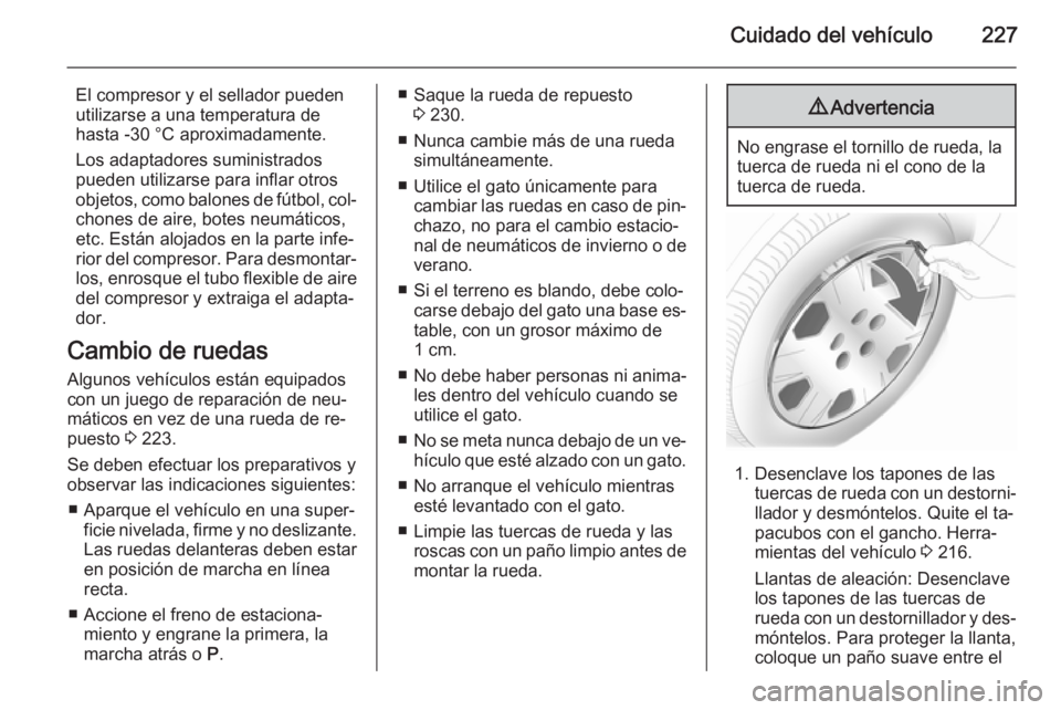 OPEL CASCADA 2014 Manual de Instrucciones (in Spanish) Cuidado del vehículo227
El compresor y el sellador pueden
utilizarse a una temperatura de
hasta -30 °C aproximadamente.
Los adaptadores suministrados
pueden utilizarse para inflar otros
objetos, com OPEL CASCADA 2014 Manual de Instrucciones (in Spanish) Cuidado del vehículo227
El compresor y el sellador pueden
utilizarse a una temperatura de
hasta -30 °C aproximadamente.
Los adaptadores suministrados
pueden utilizarse para inflar otros
objetos, com