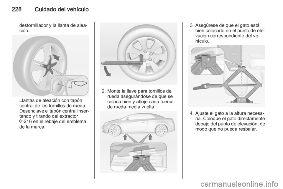 OPEL CASCADA 2014 Manual de Instrucciones (in Spanish) 228Cuidado del vehículo
destornillador y la llanta de alea‐
ción.
Llantas de aleación con tapón
central de los tornillos de rueda:
Desenclave el tapón central inser‐
tando y tirando del extra OPEL CASCADA 2014 Manual de Instrucciones (in Spanish) 228Cuidado del vehículo
destornillador y la llanta de alea‐
ción.
Llantas de aleación con tapón
central de los tornillos de rueda:
Desenclave el tapón central inser‐
tando y tirando del extra