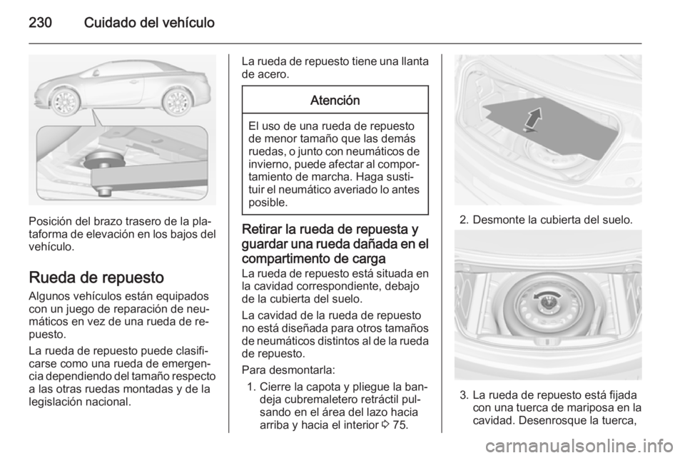 OPEL CASCADA 2014 Manual de Instrucciones (in Spanish) 230Cuidado del vehículo
Posición del brazo trasero de la pla‐
taforma de elevación en los bajos del
vehículo.
Rueda de repuesto
Algunos vehículos están equipados
con un juego de reparación de OPEL CASCADA 2014 Manual de Instrucciones (in Spanish) 230Cuidado del vehículo
Posición del brazo trasero de la pla‐
taforma de elevación en los bajos del
vehículo.
Rueda de repuesto
Algunos vehículos están equipados
con un juego de reparación de