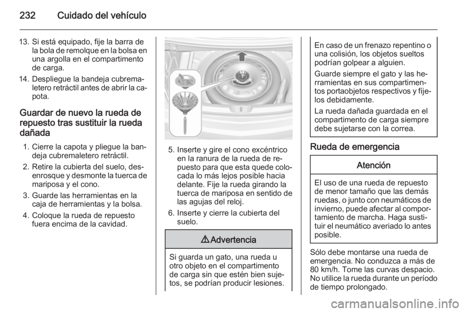OPEL CASCADA 2014 Manual de Instrucciones (in Spanish) 232Cuidado del vehículo
13. Si está equipado, fije la barra dela bola de remolque en la bolsa en
una argolla en el compartimento
de carga.
14. Despliegue la bandeja cubrema‐ letero retráctil ante OPEL CASCADA 2014 Manual de Instrucciones (in Spanish) 232Cuidado del vehículo
13. Si está equipado, fije la barra dela bola de remolque en la bolsa en
una argolla en el compartimento
de carga.
14. Despliegue la bandeja cubrema‐ letero retráctil ante