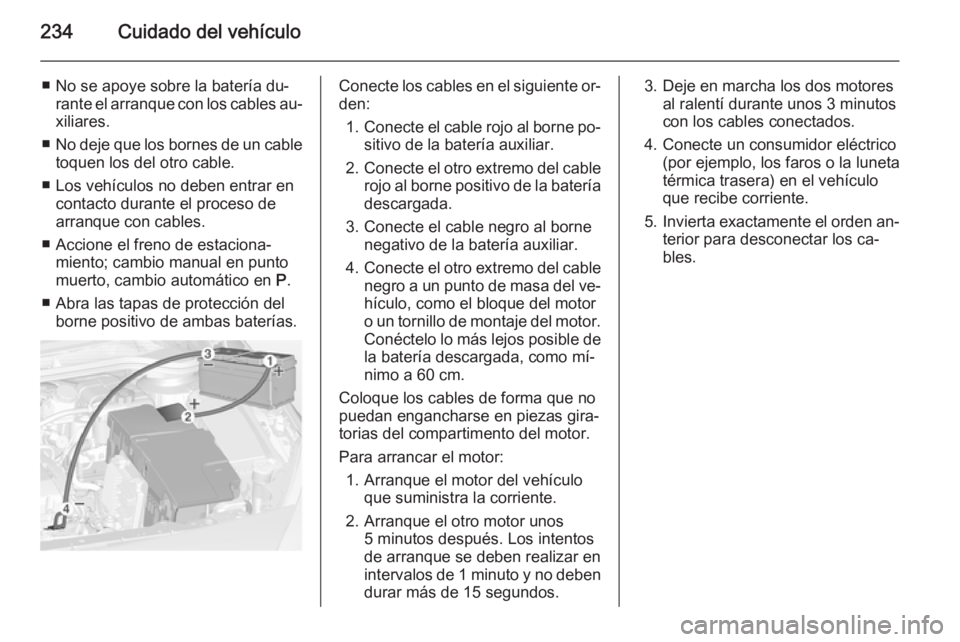 OPEL CASCADA 2014 Manual de Instrucciones (in Spanish) 234Cuidado del vehículo
■ No se apoye sobre la batería du‐rante el arranque con los cables au‐
xiliares.
■ No deje que los bornes de un cable
toquen los del otro cable.
■ Los vehículos no OPEL CASCADA 2014 Manual de Instrucciones (in Spanish) 234Cuidado del vehículo
■ No se apoye sobre la batería du‐rante el arranque con los cables au‐
xiliares.
■ No deje que los bornes de un cable
toquen los del otro cable.
■ Los vehículos no