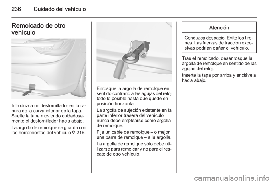 OPEL CASCADA 2014 Manual de Instrucciones (in Spanish) 236Cuidado del vehículoRemolcado de otro
vehículo
Introduzca un destornillador en la ra‐
nura de la curva inferior de la tapa.
Suelte la tapa moviendo cuidadosa‐
mente el destornillador hacia ab OPEL CASCADA 2014 Manual de Instrucciones (in Spanish) 236Cuidado del vehículoRemolcado de otro
vehículo
Introduzca un destornillador en la ra‐
nura de la curva inferior de la tapa.
Suelte la tapa moviendo cuidadosa‐
mente el destornillador hacia ab