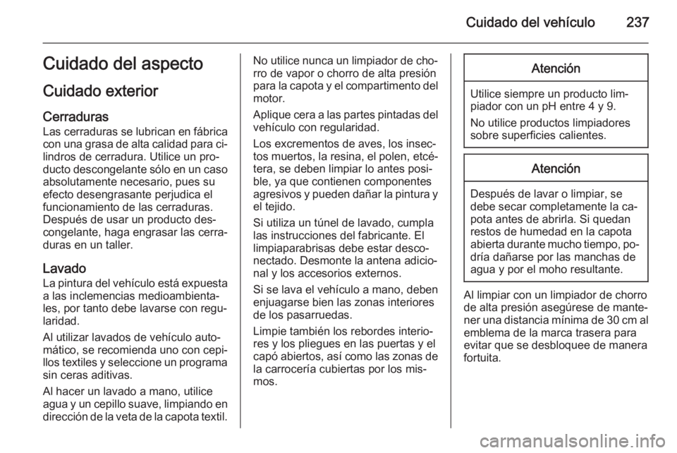 OPEL CASCADA 2014  Manual de Instrucciones (in Spanish) Cuidado del vehículo237Cuidado del aspecto
Cuidado exterior
Cerraduras Las cerraduras se lubrican en fábrica
con una grasa de alta calidad para ci‐
lindros de cerradura. Utilice un pro‐ ducto de