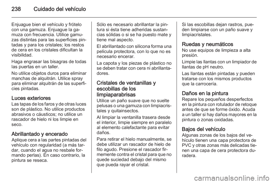 OPEL CASCADA 2014 Manual de Instrucciones (in Spanish) 238Cuidado del vehículo
Enjuague bien el vehículo y frótelocon una gamuza. Enjuague la ga‐
muza con frecuencia. Utilice gamu‐ zas distintas para las superficies pin‐
tadas y para los cristale OPEL CASCADA 2014 Manual de Instrucciones (in Spanish) 238Cuidado del vehículo
Enjuague bien el vehículo y frótelocon una gamuza. Enjuague la ga‐
muza con frecuencia. Utilice gamu‐ zas distintas para las superficies pin‐
tadas y para los cristale