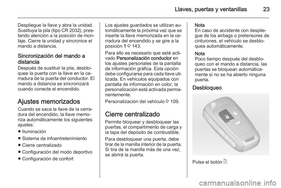 OPEL CASCADA 2014 Manual de Instrucciones (in Spanish) Llaves, puertas y ventanillas23
Despliegue la llave y abra la unidad.
Sustituya la pila (tipo CR 2032), pres‐ tando atención a la posición de mon‐
taje. Cierre la unidad y sincronice el
mando a OPEL CASCADA 2014 Manual de Instrucciones (in Spanish) Llaves, puertas y ventanillas23
Despliegue la llave y abra la unidad.
Sustituya la pila (tipo CR 2032), pres‐ tando atención a la posición de mon‐
taje. Cierre la unidad y sincronice el
mando a