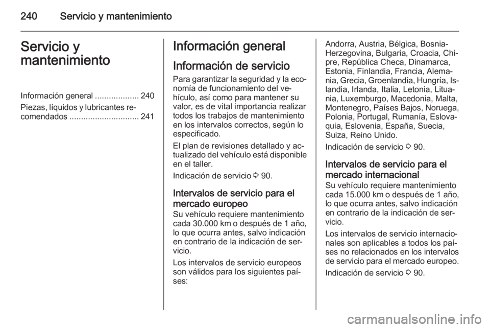 OPEL CASCADA 2014 Manual de Instrucciones (in Spanish) 240Servicio y mantenimientoServicio y
mantenimientoInformación general ...................240
Piezas, líquidos y lubricantes re‐ comendados .............................. 241Información general
I OPEL CASCADA 2014 Manual de Instrucciones (in Spanish) 240Servicio y mantenimientoServicio y
mantenimientoInformación general ...................240
Piezas, líquidos y lubricantes re‐ comendados .............................. 241Información general
I