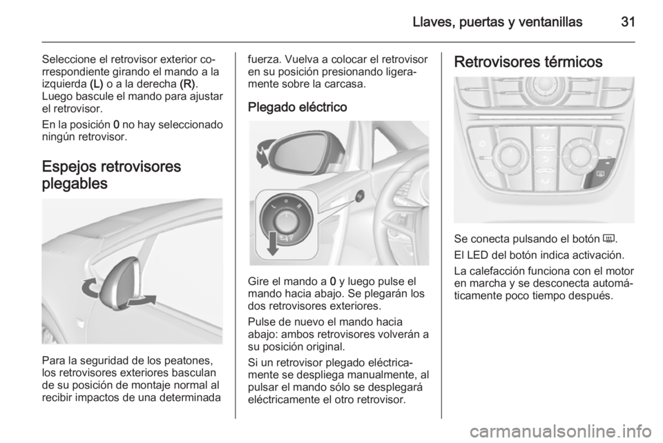 OPEL CASCADA 2014 Manual de Instrucciones (in Spanish) Llaves, puertas y ventanillas31
Seleccione el retrovisor exterior co‐
rrespondiente girando el mando a la izquierda (L) o a la derecha (R).
Luego bascule el mando para ajustar el retrovisor.
En la OPEL CASCADA 2014 Manual de Instrucciones (in Spanish) Llaves, puertas y ventanillas31
Seleccione el retrovisor exterior co‐
rrespondiente girando el mando a la izquierda (L) o a la derecha (R).
Luego bascule el mando para ajustar el retrovisor.
En la