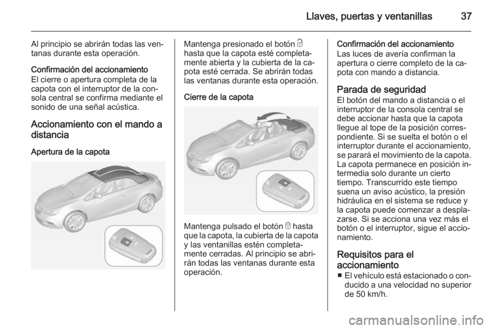 OPEL CASCADA 2014 Manual de Instrucciones (in Spanish) Llaves, puertas y ventanillas37
Al principio se abrirán todas las ven‐
tanas durante esta operación.
Confirmación del accionamiento
El cierre o apertura completa de la
capota con el interruptor d OPEL CASCADA 2014 Manual de Instrucciones (in Spanish) Llaves, puertas y ventanillas37
Al principio se abrirán todas las ven‐
tanas durante esta operación.
Confirmación del accionamiento
El cierre o apertura completa de la
capota con el interruptor d