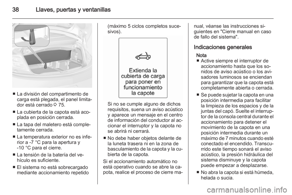 OPEL CASCADA 2014 Manual de Instrucciones (in Spanish) 38Llaves, puertas y ventanillas
■ La división del compartimento decarga está plegada, el panel limita‐
dor está cerrado 3 75.
■ La cubierta de la capota está aco‐ plada en posición cerra OPEL CASCADA 2014 Manual de Instrucciones (in Spanish) 38Llaves, puertas y ventanillas
■ La división del compartimento decarga está plegada, el panel limita‐
dor está cerrado 3 75.
■ La cubierta de la capota está aco‐ plada en posición cerra