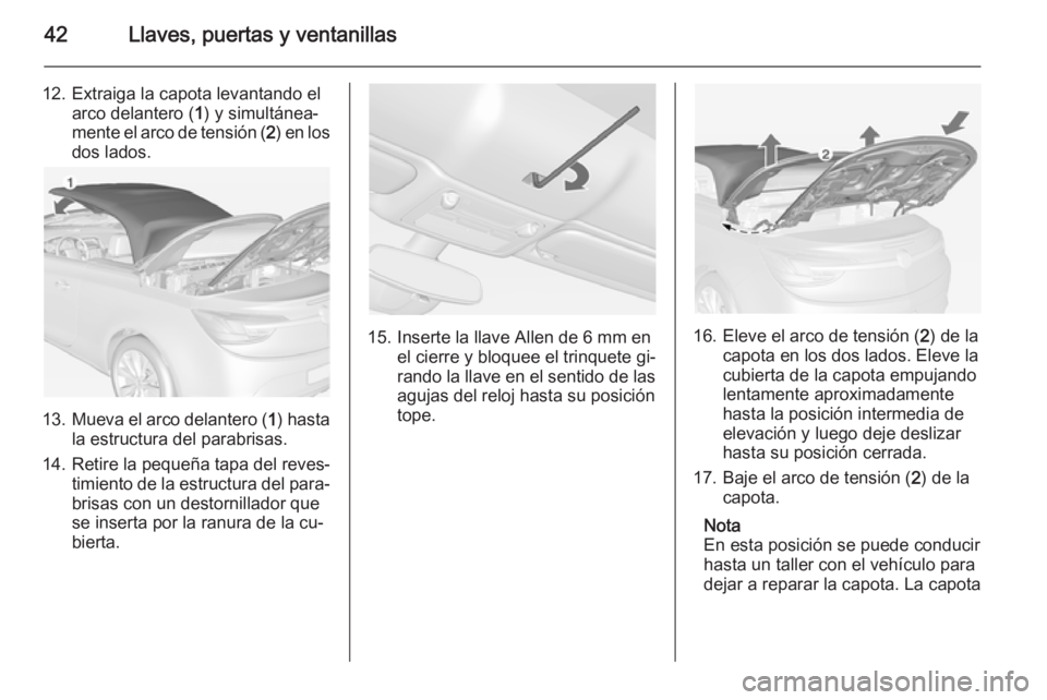 OPEL CASCADA 2014 Manual de Instrucciones (in Spanish) 42Llaves, puertas y ventanillas
12. Extraiga la capota levantando elarco delantero ( 1) y simultánea‐
mente el arco de tensión ( 2) en los
dos lados.
13. Mueva el arco delantero ( 1) hasta
la estr OPEL CASCADA 2014 Manual de Instrucciones (in Spanish) 42Llaves, puertas y ventanillas
12. Extraiga la capota levantando elarco delantero ( 1) y simultánea‐
mente el arco de tensión ( 2) en los
dos lados.
13. Mueva el arco delantero ( 1) hasta
la estr