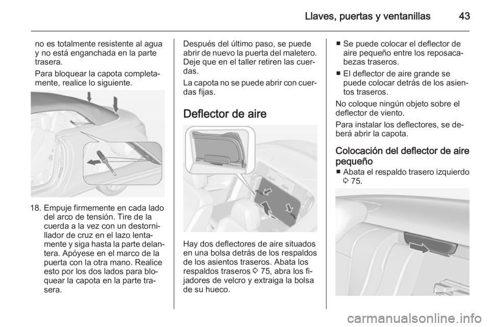 OPEL CASCADA 2014 Manual de Instrucciones (in Spanish) Llaves, puertas y ventanillas43
no es totalmente resistente al agua
y no está enganchada en la parte trasera.
Para bloquear la capota completa‐
mente, realice lo siguiente.
18. Empuje firmemente en OPEL CASCADA 2014 Manual de Instrucciones (in Spanish) Llaves, puertas y ventanillas43
no es totalmente resistente al agua
y no está enganchada en la parte trasera.
Para bloquear la capota completa‐
mente, realice lo siguiente.
18. Empuje firmemente en