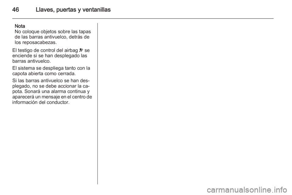 OPEL CASCADA 2014 Manual de Instrucciones (in Spanish) 46Llaves, puertas y ventanillas
Nota
No coloque objetos sobre las tapas
de las barras antivuelco, detrás de
los reposacabezas.
El testigo de control del airbag v se
enciende si se han desplegado las OPEL CASCADA 2014 Manual de Instrucciones (in Spanish) 46Llaves, puertas y ventanillas
Nota
No coloque objetos sobre las tapas
de las barras antivuelco, detrás de
los reposacabezas.
El testigo de control del airbag v se
enciende si se han desplegado las