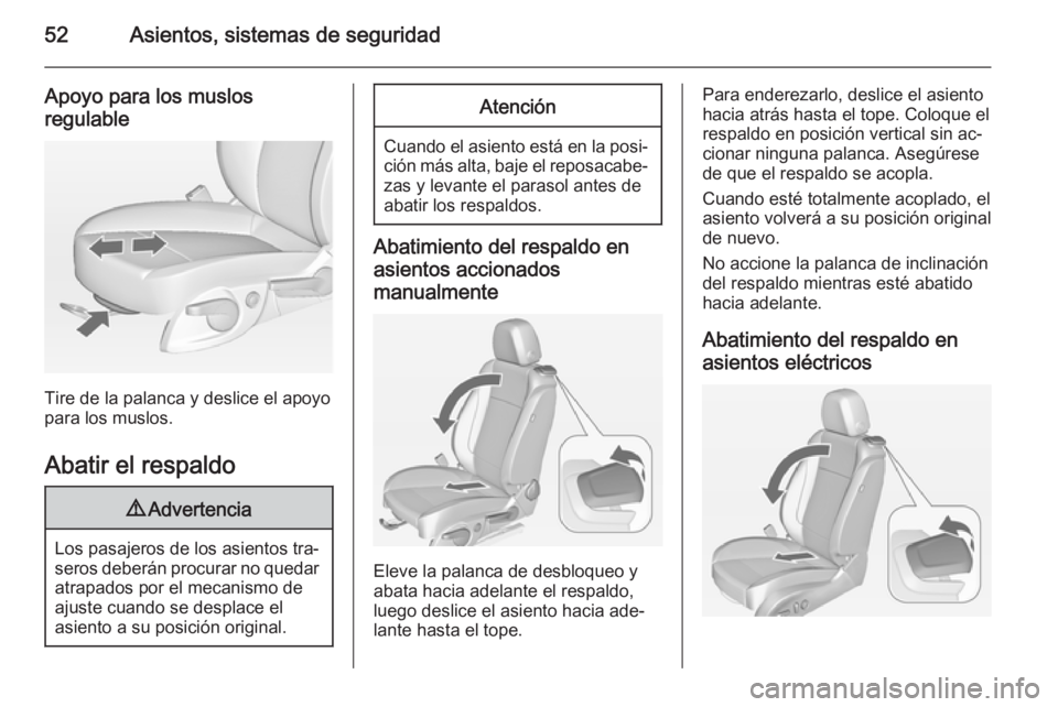 OPEL CASCADA 2014 Manual de Instrucciones (in Spanish) 52Asientos, sistemas de seguridad
Apoyo para los muslos
regulable
Tire de la palanca y deslice el apoyo
para los muslos.
Abatir el respaldo
9 Advertencia
Los pasajeros de los asientos tra‐
seros deb OPEL CASCADA 2014 Manual de Instrucciones (in Spanish) 52Asientos, sistemas de seguridad
Apoyo para los muslos
regulable
Tire de la palanca y deslice el apoyo
para los muslos.
Abatir el respaldo
9 Advertencia
Los pasajeros de los asientos tra‐
seros deb