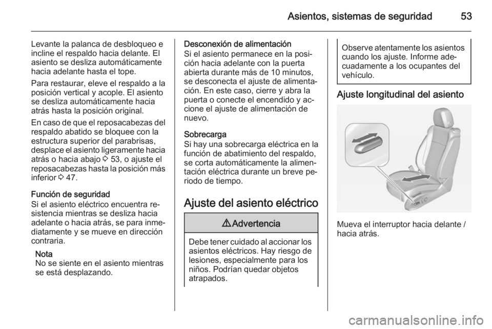 OPEL CASCADA 2014 Manual de Instrucciones (in Spanish) Asientos, sistemas de seguridad53
Levante la palanca de desbloqueo e
incline el respaldo hacia delante. El
asiento se desliza automáticamente
hacia adelante hasta el tope.
Para restaurar, eleve el re OPEL CASCADA 2014 Manual de Instrucciones (in Spanish) Asientos, sistemas de seguridad53
Levante la palanca de desbloqueo e
incline el respaldo hacia delante. El
asiento se desliza automáticamente
hacia adelante hasta el tope.
Para restaurar, eleve el re