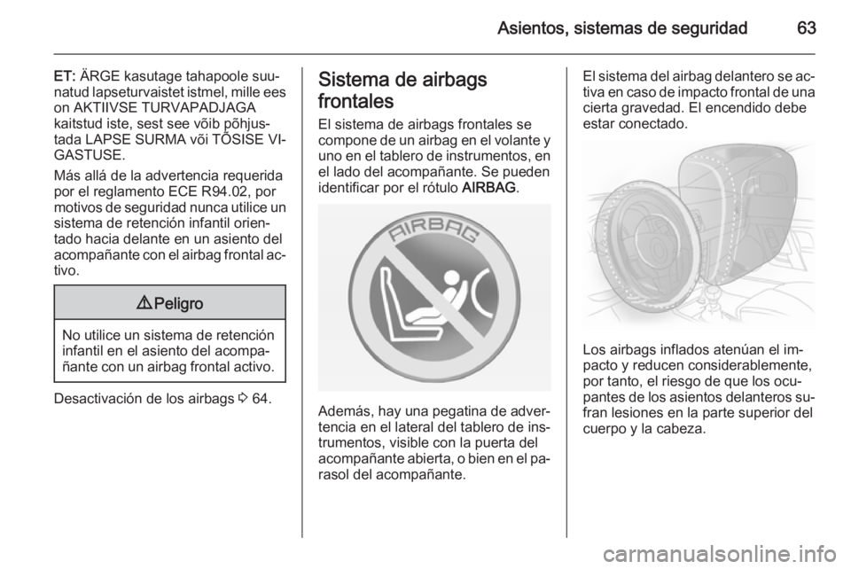 OPEL CASCADA 2014  Manual de Instrucciones (in Spanish) Asientos, sistemas de seguridad63
ET: ÄRGE kasutage tahapoole suu‐
natud lapseturvaistet istmel, mille ees on AKTIIVSE TURVAPADJAGA
kaitstud iste, sest see võib põhjus‐
tada LAPSE SURMA või T