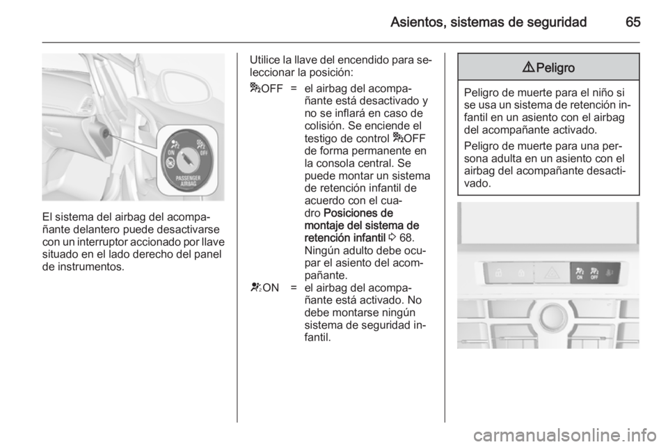 OPEL CASCADA 2014  Manual de Instrucciones (in Spanish) Asientos, sistemas de seguridad65
El sistema del airbag del acompa‐
ñante delantero puede desactivarse
con un interruptor accionado por llave situado en el lado derecho del panel
de instrumentos.
U