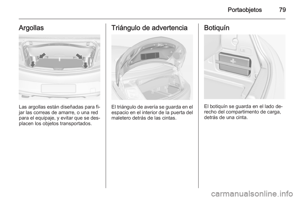 OPEL CASCADA 2014 Manual de Instrucciones (in Spanish) Portaobjetos79Argollas
Las argollas están diseñadas para fi‐
jar las correas de amarre, o una red
para el equipaje, y evitar que se des‐
placen los objetos transportados.
Triángulo de advertenc OPEL CASCADA 2014 Manual de Instrucciones (in Spanish) Portaobjetos79Argollas
Las argollas están diseñadas para fi‐
jar las correas de amarre, o una red
para el equipaje, y evitar que se des‐
placen los objetos transportados.
Triángulo de advertenc