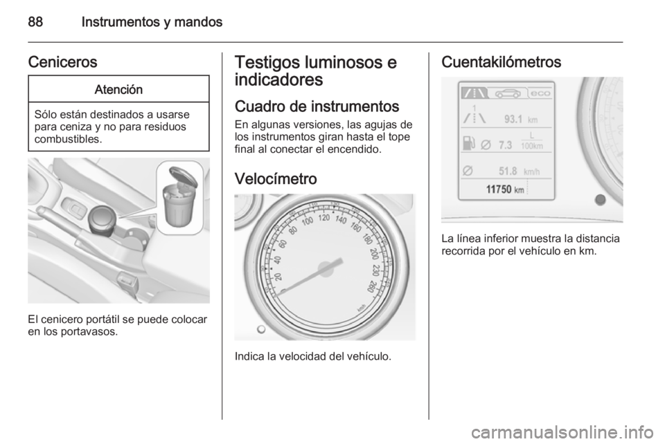 OPEL CASCADA 2014 Manual de Instrucciones (in Spanish) 88Instrumentos y mandosCenicerosAtención
Sólo están destinados a usarse
para ceniza y no para residuos
combustibles.
El cenicero portátil se puede colocar
en los portavasos.
Testigos luminosos e
i OPEL CASCADA 2014 Manual de Instrucciones (in Spanish) 88Instrumentos y mandosCenicerosAtención
Sólo están destinados a usarse
para ceniza y no para residuos
combustibles.
El cenicero portátil se puede colocar
en los portavasos.
Testigos luminosos e
i