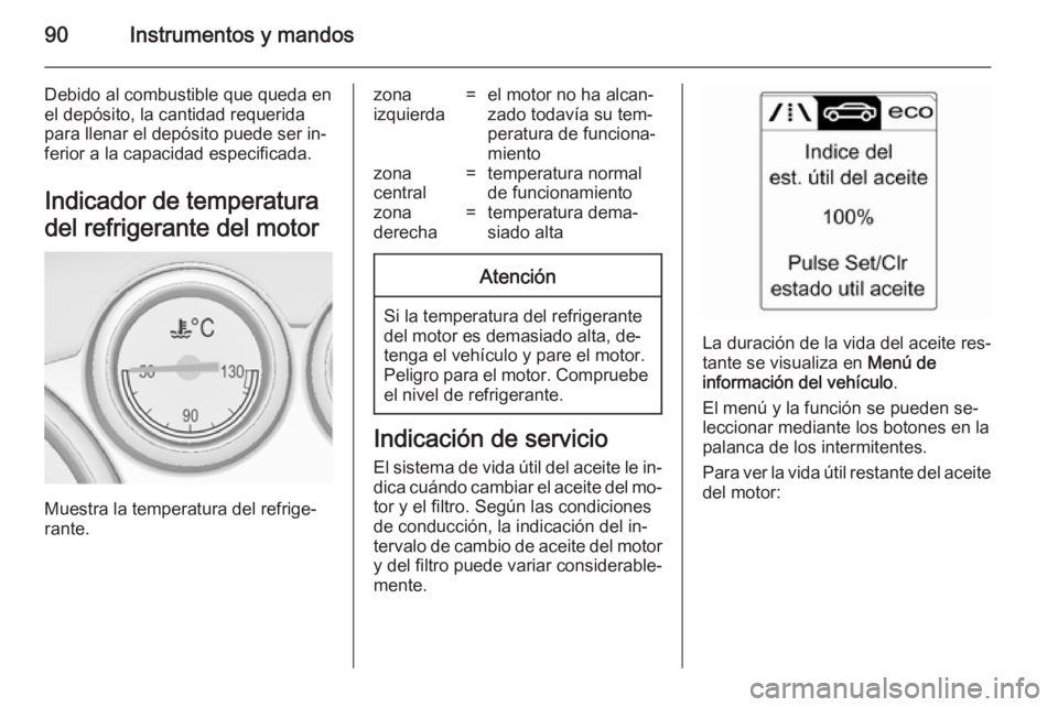 OPEL CASCADA 2014 Manual de Instrucciones (in Spanish) 90Instrumentos y mandos
Debido al combustible que queda en
el depósito, la cantidad requerida
para llenar el depósito puede ser in‐
ferior a la capacidad especificada.
Indicador de temperatura
del OPEL CASCADA 2014 Manual de Instrucciones (in Spanish) 90Instrumentos y mandos
Debido al combustible que queda en
el depósito, la cantidad requerida
para llenar el depósito puede ser in‐
ferior a la capacidad especificada.
Indicador de temperatura
del