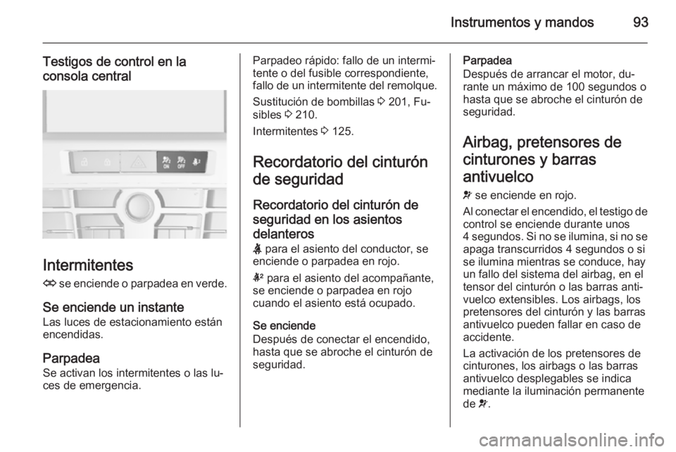 OPEL CASCADA 2014 Manual de Instrucciones (in Spanish) Instrumentos y mandos93
Testigos de control en la
consola central
Intermitentes
O se enciende o parpadea en verde.
Se enciende un instante Las luces de estacionamiento están
encendidas.
Parpadea
Se OPEL CASCADA 2014 Manual de Instrucciones (in Spanish) Instrumentos y mandos93
Testigos de control en la
consola central
Intermitentes
O se enciende o parpadea en verde.
Se enciende un instante Las luces de estacionamiento están
encendidas.
Parpadea
Se