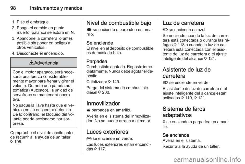 OPEL CASCADA 2014 Manual de Instrucciones (in Spanish) 98Instrumentos y mandos
1. Pise el embrague.
2. Ponga el cambio en punto muerto, palanca selectora en N.
3. Abandone la carretera lo antes posible sin poner en peligro a
otros vehículos.
4. Desconec OPEL CASCADA 2014 Manual de Instrucciones (in Spanish) 98Instrumentos y mandos
1. Pise el embrague.
2. Ponga el cambio en punto muerto, palanca selectora en N.
3. Abandone la carretera lo antes posible sin poner en peligro a
otros vehículos.
4. Desconec