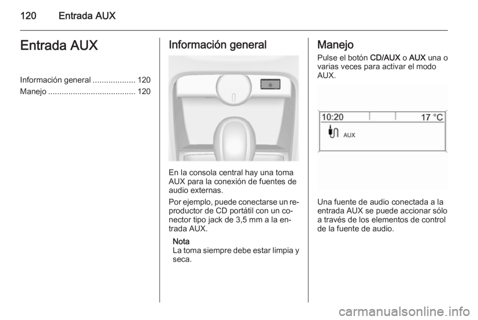 OPEL CASCADA 2014.5 Manual de infoentretenimiento (in Spanish) 120Entrada AUXEntrada AUXInformación general...................120
Manejo ....................................... 120Información general
En la consola central hay una toma
AUX para la conexión de f OPEL CASCADA 2014.5 Manual de infoentretenimiento (in Spanish) 120Entrada AUXEntrada AUXInformación general...................120
Manejo ....................................... 120Información general
En la consola central hay una toma
AUX para la conexión de f