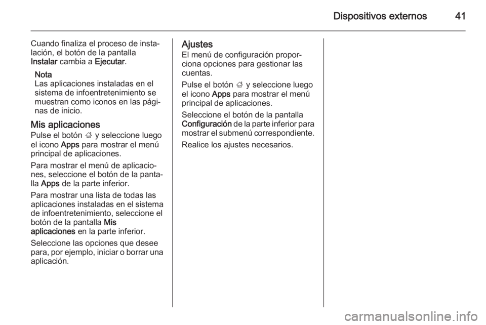 OPEL CASCADA 2014.5  Manual de infoentretenimiento (in Spanish) Dispositivos externos41
Cuando finaliza el proceso de insta‐
lación, el botón de la pantalla
Instalar  cambia a  Ejecutar.
Nota
Las aplicaciones instaladas en el
sistema de infoentretenimiento se
