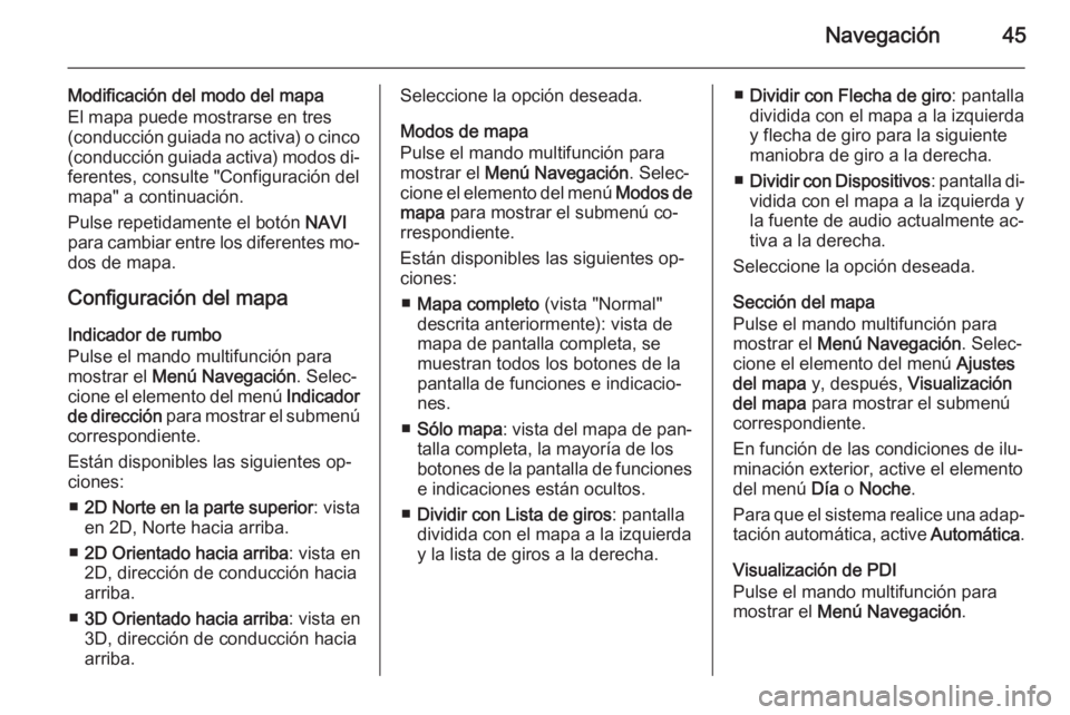 OPEL CASCADA 2014.5  Manual de infoentretenimiento (in Spanish) Navegación45
Modificación del modo del mapa
El mapa puede mostrarse en tres
(conducción guiada no activa) o cinco (conducción guiada activa) modos di‐
ferentes, consulte "Configuración del
