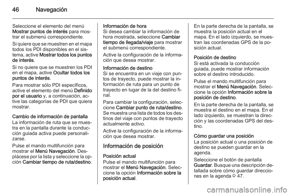 OPEL CASCADA 2014.5  Manual de infoentretenimiento (in Spanish) 46Navegación
Seleccione el elemento del menúMostrar puntos de interés  para mos‐
trar el submenú correspondiente.
Si quiere que se muestren en el mapa
todos los PDI disponibles en el sis‐
tema