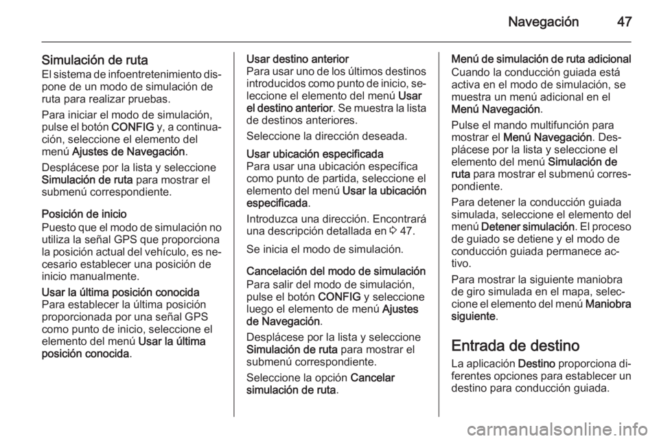 OPEL CASCADA 2014.5  Manual de infoentretenimiento (in Spanish) Navegación47
Simulación de rutaEl sistema de infoentretenimiento dis‐pone de un modo de simulación de
ruta para realizar pruebas.
Para iniciar el modo de simulación,
pulse el botón  CONFIG y, a