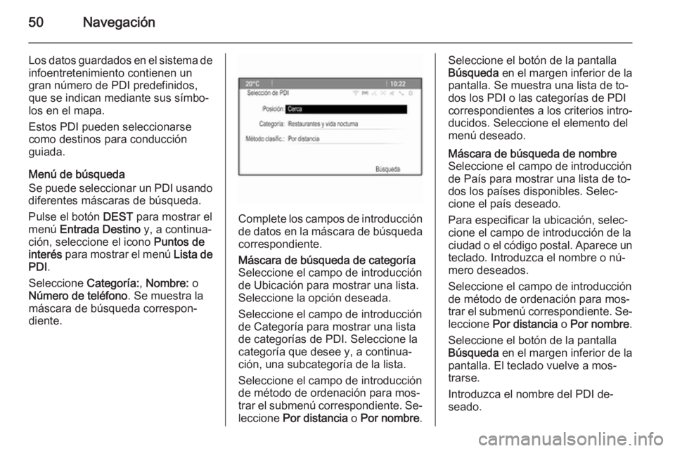 OPEL CASCADA 2014.5  Manual de infoentretenimiento (in Spanish) 50Navegación
Los datos guardados en el sistema deinfoentretenimiento contienen un
gran número de PDI predefinidos,
que se indican mediante sus símbo‐
los en el mapa.
Estos PDI pueden seleccionars