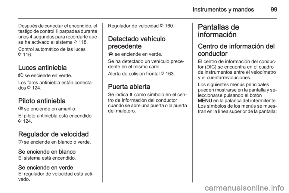 OPEL CASCADA 2014.5  Manual de Instrucciones (in Spanish) Instrumentos y mandos99
Después de conectar el encendido, el
testigo de control  f parpadea durante
unos 4 segundos para recordarle que se ha activado el sistema  3 118.
Control automático de las lu