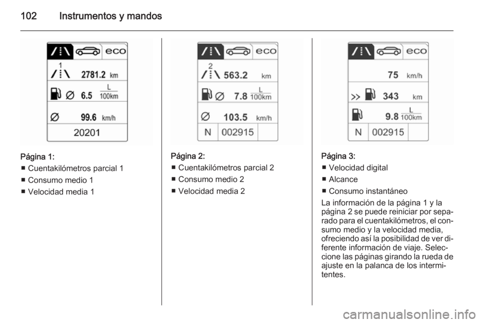 OPEL CASCADA 2014.5  Manual de Instrucciones (in Spanish) 102Instrumentos y mandos
Página 1:■ Cuentakilómetros parcial 1
■ Consumo medio 1
■ Velocidad media 1Página 2: ■ Cuentakilómetros parcial 2
■ Consumo medio 2
■ Velocidad media 2Página 