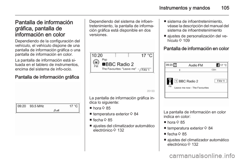 OPEL CASCADA 2014.5  Manual de Instrucciones (in Spanish) Instrumentos y mandos105Pantalla de información
gráfica, pantalla de
información en color Dependiendo de la configuración del
vehículo, el vehículo dispone de una
pantalla de información gráfi