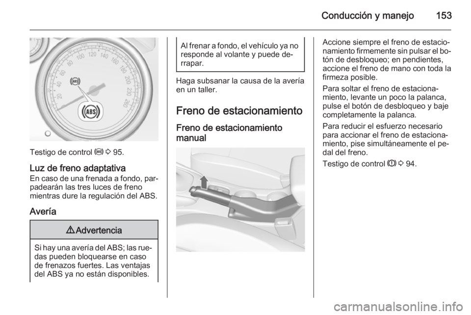 OPEL CASCADA 2014.5 Manual de Instrucciones (in Spanish) Conducción y manejo153
Testigo de control u 3 95.
Luz de freno adaptativa
En caso de una frenada a fondo, par‐ padearán las tres luces de freno
mientras dure la regulación del ABS.
Avería
9 Adv OPEL CASCADA 2014.5 Manual de Instrucciones (in Spanish) Conducción y manejo153
Testigo de control u 3 95.
Luz de freno adaptativa
En caso de una frenada a fondo, par‐ padearán las tres luces de freno
mientras dure la regulación del ABS.
Avería
9 Adv