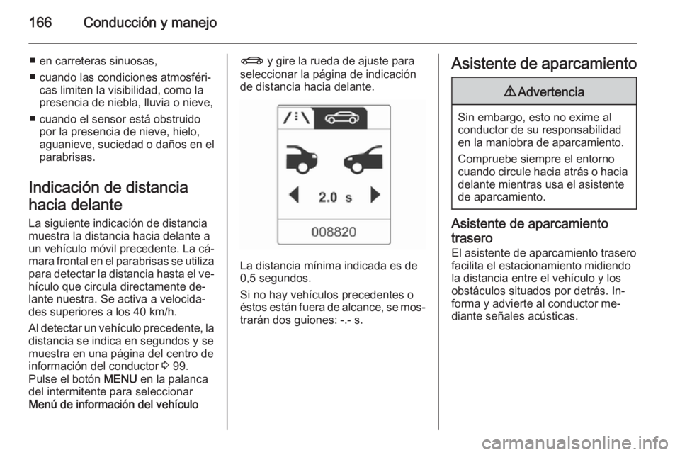 OPEL CASCADA 2014.5 Manual de Instrucciones (in Spanish) 166Conducción y manejo
■ en carreteras sinuosas,
■ cuando las condiciones atmosféri‐ cas limiten la visibilidad, como la
presencia de niebla, lluvia o nieve,
■ cuando el sensor está obstrui OPEL CASCADA 2014.5 Manual de Instrucciones (in Spanish) 166Conducción y manejo
■ en carreteras sinuosas,
■ cuando las condiciones atmosféri‐ cas limiten la visibilidad, como la
presencia de niebla, lluvia o nieve,
■ cuando el sensor está obstrui